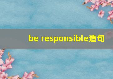 be responsible造句